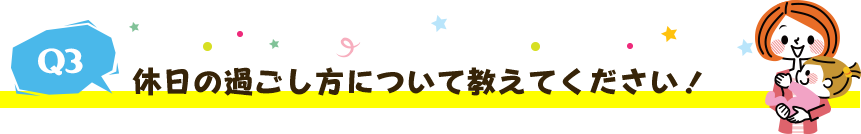 休日の過ごし方について教えてください!